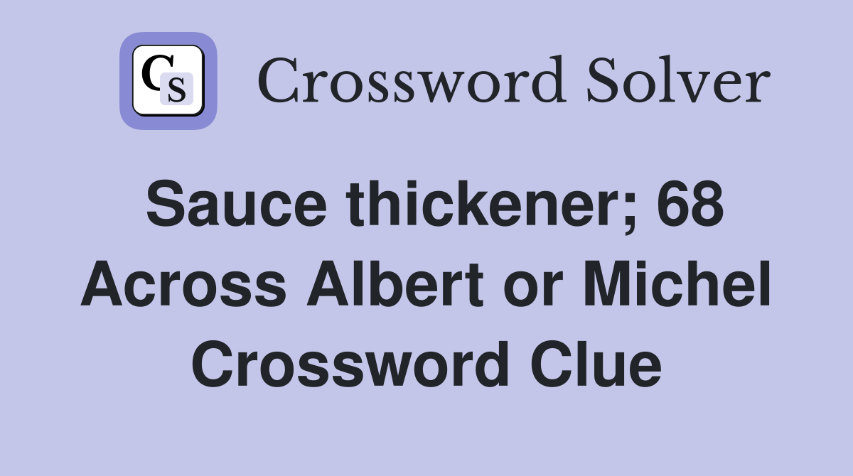 Sauce thickener; 68 Across Albert or Michel Crossword Clue Answers